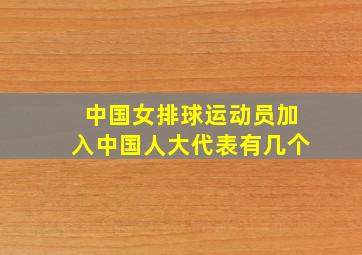 中国女排球运动员加入中国人大代表有几个