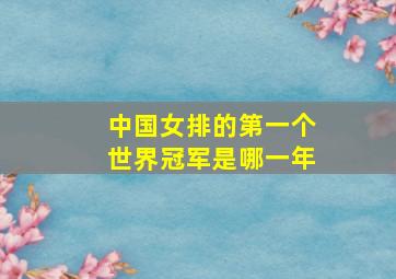 中国女排的第一个世界冠军是哪一年