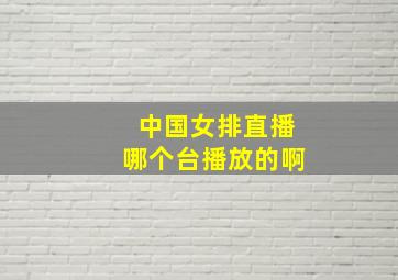 中国女排直播哪个台播放的啊