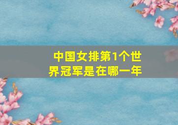 中国女排第1个世界冠军是在哪一年