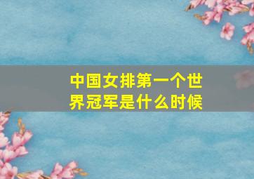 中国女排第一个世界冠军是什么时候