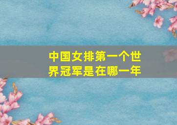 中国女排第一个世界冠军是在哪一年