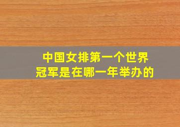 中国女排第一个世界冠军是在哪一年举办的