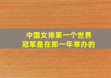 中国女排第一个世界冠军是在那一年举办的