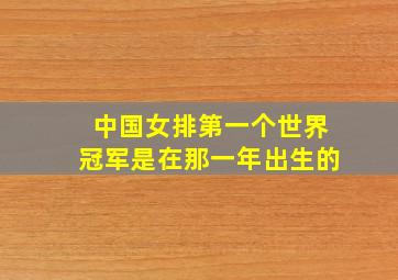 中国女排第一个世界冠军是在那一年出生的