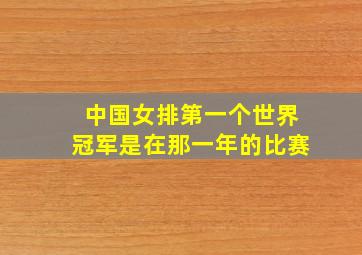 中国女排第一个世界冠军是在那一年的比赛