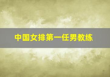 中国女排第一任男教练