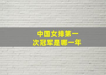 中国女排第一次冠军是哪一年