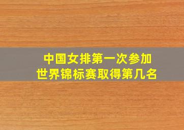 中国女排第一次参加世界锦标赛取得第几名