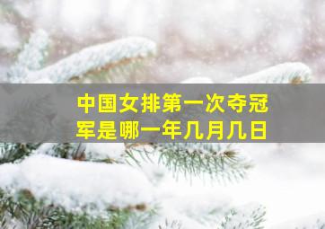 中国女排第一次夺冠军是哪一年几月几日