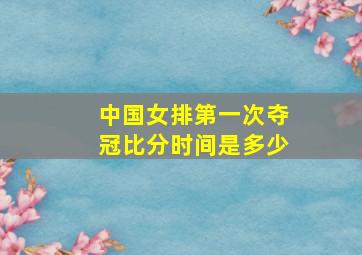 中国女排第一次夺冠比分时间是多少