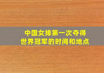 中国女排第一次夺得世界冠军的时间和地点