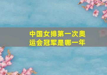 中国女排第一次奥运会冠军是哪一年