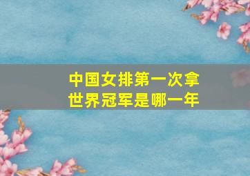 中国女排第一次拿世界冠军是哪一年