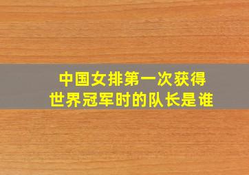 中国女排第一次获得世界冠军时的队长是谁