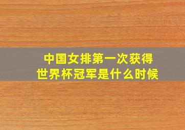 中国女排第一次获得世界杯冠军是什么时候