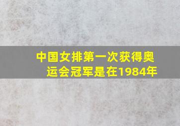 中国女排第一次获得奥运会冠军是在1984年