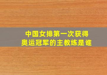 中国女排第一次获得奥运冠军的主教练是谁