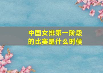 中国女排第一阶段的比赛是什么时候