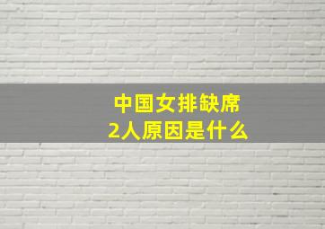 中国女排缺席2人原因是什么