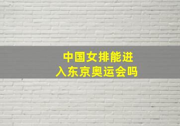 中国女排能进入东京奥运会吗