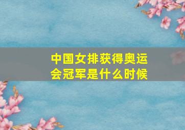 中国女排获得奥运会冠军是什么时候