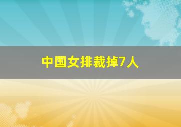 中国女排裁掉7人