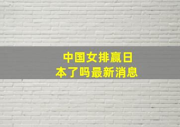 中国女排赢日本了吗最新消息