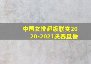 中国女排超级联赛2020-2021决赛直播