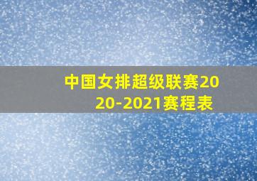 中国女排超级联赛2020-2021赛程表