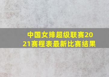 中国女排超级联赛2021赛程表最新比赛结果