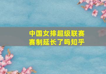 中国女排超级联赛赛制延长了吗知乎