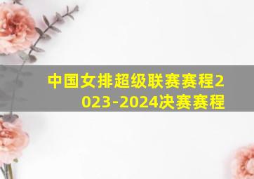 中国女排超级联赛赛程2023-2024决赛赛程