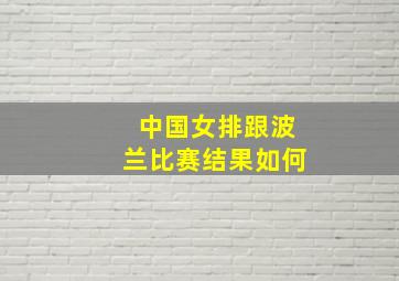 中国女排跟波兰比赛结果如何