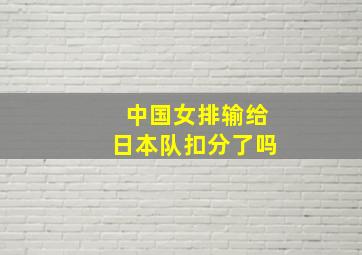 中国女排输给日本队扣分了吗