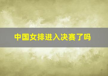 中国女排进入决赛了吗