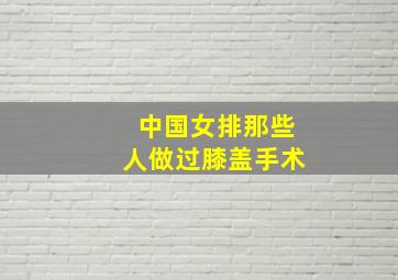 中国女排那些人做过膝盖手术