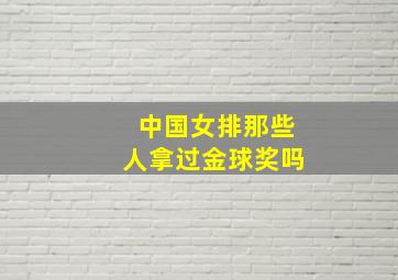 中国女排那些人拿过金球奖吗