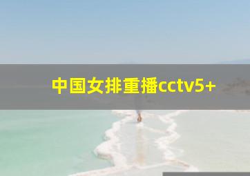 中国女排重播cctv5+