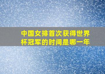 中国女排首次获得世界杯冠军的时间是哪一年