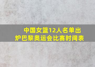 中国女篮12人名单出炉巴黎奥运会比赛时间表