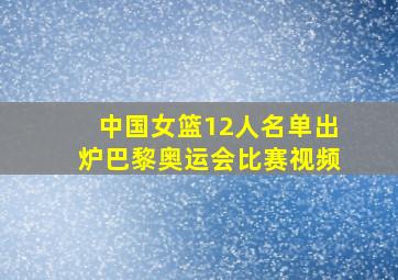 中国女篮12人名单出炉巴黎奥运会比赛视频