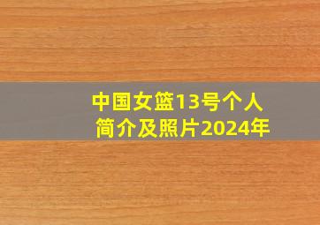 中国女篮13号个人简介及照片2024年