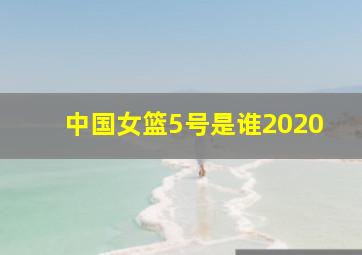 中国女篮5号是谁2020