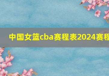 中国女篮cba赛程表2024赛程