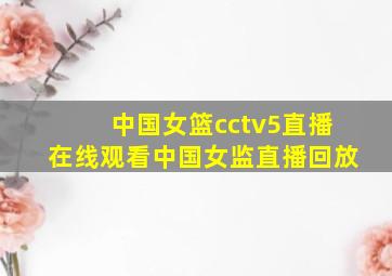 中国女篮cctv5直播在线观看中国女监直播回放