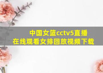 中国女篮cctv5直播在线观看女排回放视频下载