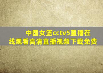 中国女篮cctv5直播在线观看高清直播视频下载免费