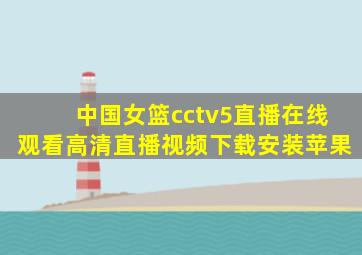 中国女篮cctv5直播在线观看高清直播视频下载安装苹果