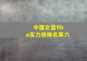 中国女篮fiba实力榜排名第六